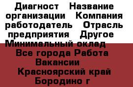 Диагност › Название организации ­ Компания-работодатель › Отрасль предприятия ­ Другое › Минимальный оклад ­ 1 - Все города Работа » Вакансии   . Красноярский край,Бородино г.